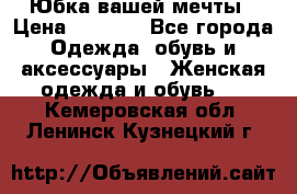 Юбка вашей мечты › Цена ­ 6 000 - Все города Одежда, обувь и аксессуары » Женская одежда и обувь   . Кемеровская обл.,Ленинск-Кузнецкий г.